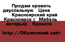 Продам кровать двуспальную › Цена ­ 13 000 - Красноярский край, Красноярск г. Мебель, интерьер » Кровати   